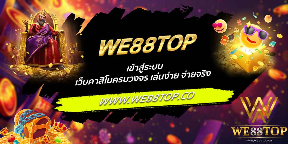 WE88TOP เข้าสู่ระบบ เว็บคาสิโนครบวงจร เล่นง่าย จ่ายจริง