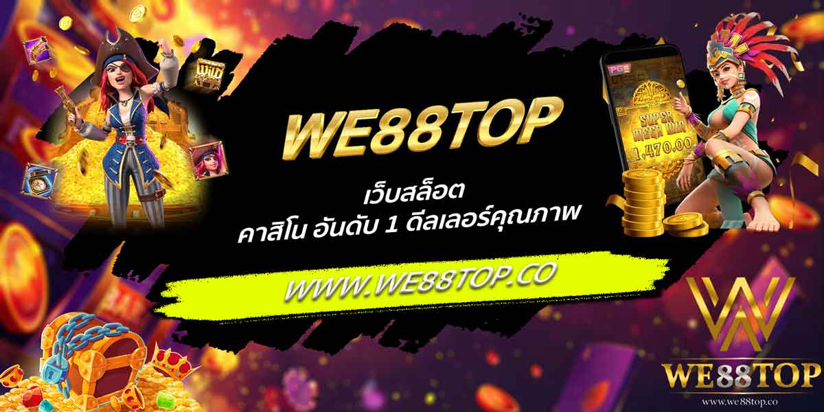 WE88TOP เว็บสล็อต คาสิโน อันดับ 1 ดีลเลอร์คุณภาพ